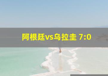 阿根廷vs乌拉圭 7:0